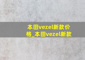 本田vezel新款价格_本田vezel新款