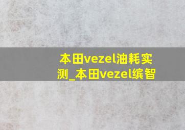 本田vezel油耗实测_本田vezel缤智