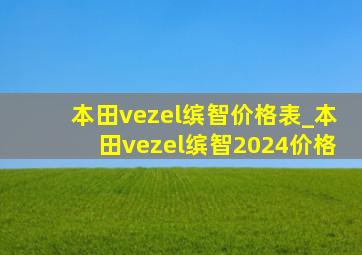 本田vezel缤智价格表_本田vezel缤智2024价格