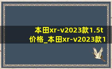 本田xr-v2023款1.5t价格_本田xr-v2023款1.5lcvt热浪版配置