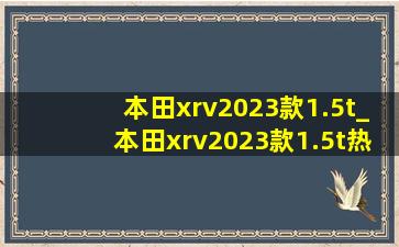 本田xrv2023款1.5t_本田xrv2023款1.5t热力版