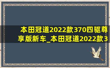 本田冠道2022款370四驱尊享版新车_本田冠道2022款370四驱尊享版解说