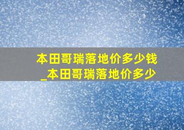 本田哥瑞落地价多少钱_本田哥瑞落地价多少