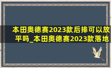 本田奥德赛2023款后排可以放平吗_本田奥德赛2023款落地价