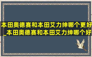 本田奥德赛和本田艾力绅哪个更好_本田奥德赛和本田艾力绅哪个好