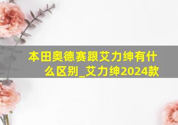 本田奥德赛跟艾力绅有什么区别_艾力绅2024款