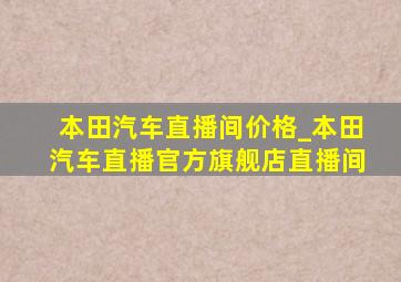 本田汽车直播间价格_本田汽车直播官方旗舰店直播间