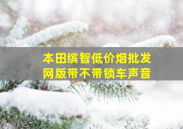 本田缤智(低价烟批发网)版带不带锁车声音