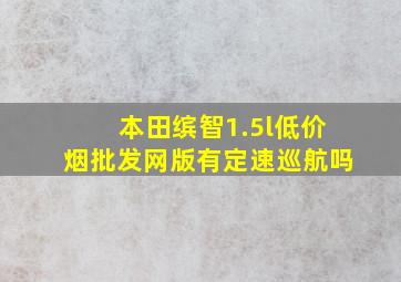 本田缤智1.5l(低价烟批发网)版有定速巡航吗