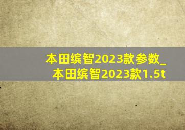 本田缤智2023款参数_本田缤智2023款1.5t