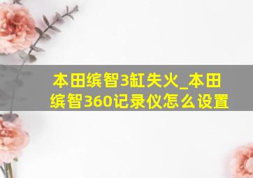 本田缤智3缸失火_本田缤智360记录仪怎么设置