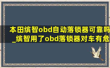 本田缤智obd自动落锁器可靠吗_缤智用了obd落锁器对车有危害吗