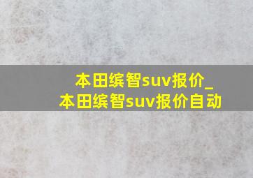 本田缤智suv报价_本田缤智suv报价自动