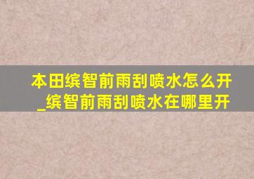 本田缤智前雨刮喷水怎么开_缤智前雨刮喷水在哪里开