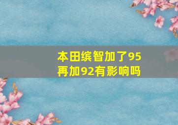 本田缤智加了95再加92有影响吗