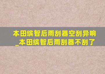 本田缤智后雨刮器空刮异响_本田缤智后雨刮器不刮了