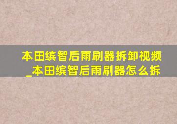 本田缤智后雨刷器拆卸视频_本田缤智后雨刷器怎么拆