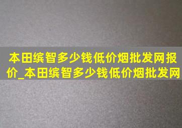 本田缤智多少钱(低价烟批发网)报价_本田缤智多少钱(低价烟批发网)