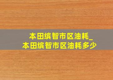 本田缤智市区油耗_本田缤智市区油耗多少