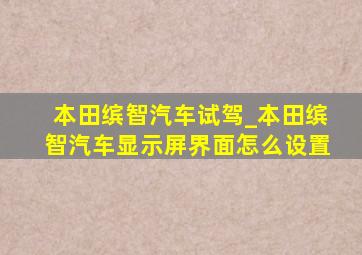 本田缤智汽车试驾_本田缤智汽车显示屏界面怎么设置