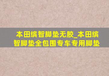 本田缤智脚垫无胶_本田缤智脚垫全包围专车专用脚垫