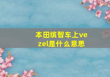 本田缤智车上vezel是什么意思