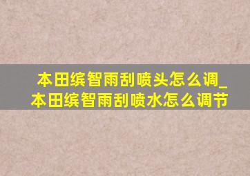 本田缤智雨刮喷头怎么调_本田缤智雨刮喷水怎么调节