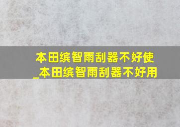 本田缤智雨刮器不好使_本田缤智雨刮器不好用