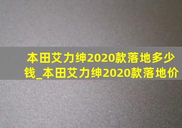 本田艾力绅2020款落地多少钱_本田艾力绅2020款落地价