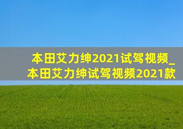 本田艾力绅2021试驾视频_本田艾力绅试驾视频2021款