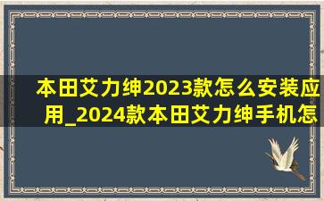 本田艾力绅2023款怎么安装应用_2024款本田艾力绅手机怎么操作