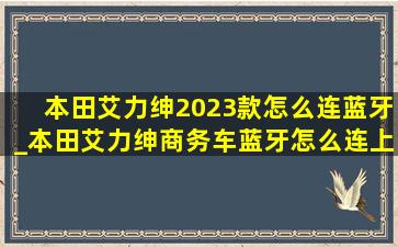 本田艾力绅2023款怎么连蓝牙_本田艾力绅商务车蓝牙怎么连上