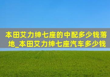 本田艾力绅七座的中配多少钱落地_本田艾力绅七座汽车多少钱