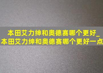 本田艾力绅和奥德赛哪个更好_本田艾力绅和奥德赛哪个更好一点