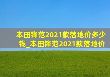 本田锋范2021款落地价多少钱_本田锋范2021款落地价