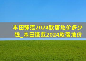 本田锋范2024款落地价多少钱_本田锋范2024款落地价