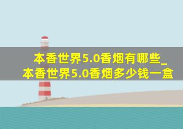 本香世界5.0香烟有哪些_本香世界5.0香烟多少钱一盒