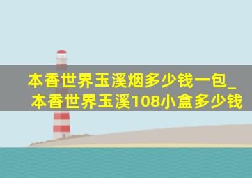 本香世界玉溪烟多少钱一包_本香世界玉溪108小盒多少钱