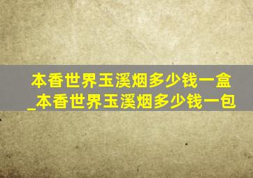 本香世界玉溪烟多少钱一盒_本香世界玉溪烟多少钱一包