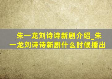 朱一龙刘诗诗新剧介绍_朱一龙刘诗诗新剧什么时候播出