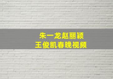 朱一龙赵丽颖王俊凯春晚视频