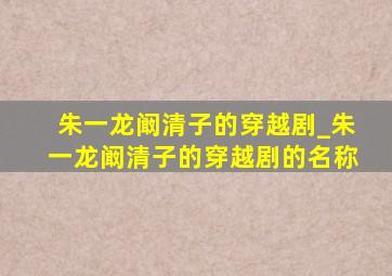 朱一龙阚清子的穿越剧_朱一龙阚清子的穿越剧的名称