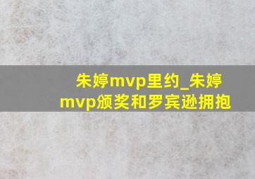 朱婷mvp里约_朱婷mvp颁奖和罗宾逊拥抱