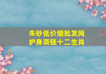 朱砂(低价烟批发网)护身项链十二生肖