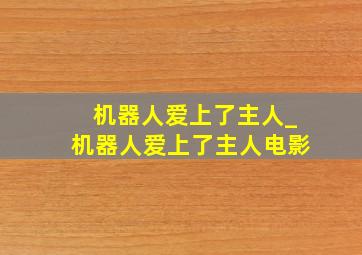 机器人爱上了主人_机器人爱上了主人电影