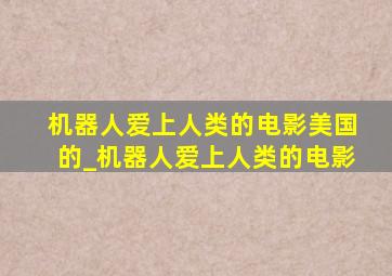 机器人爱上人类的电影美国的_机器人爱上人类的电影