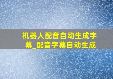 机器人配音自动生成字幕_配音字幕自动生成