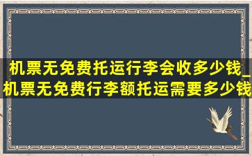 机票无免费托运行李会收多少钱_机票无免费行李额托运需要多少钱