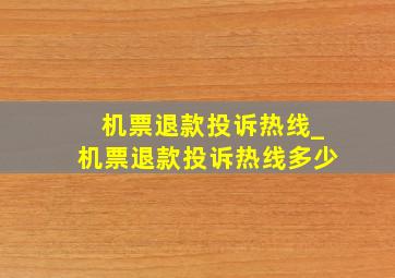 机票退款投诉热线_机票退款投诉热线多少