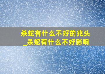 杀蛇有什么不好的兆头_杀蛇有什么不好影响